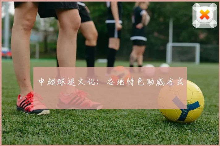 中超球迷文化:各地特色助威方式