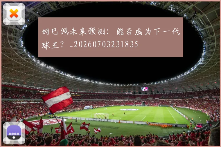 姆巴佩未来预测:能否成为下一代球王?_20260703231835