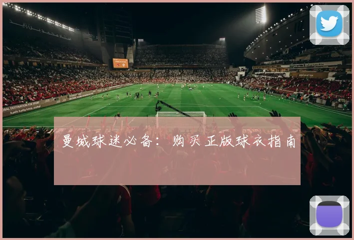 曼城球迷必备:购买正版球衣指南