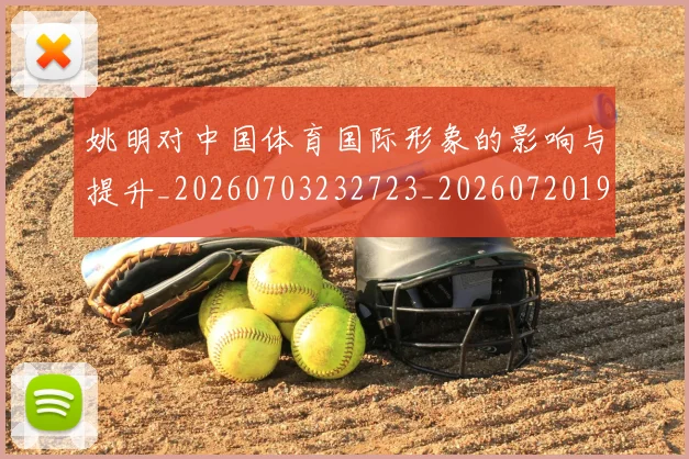 姚明对中国体育国际形象的影响与提升_20260703232723_20260720191743