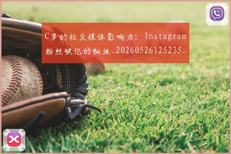 C罗的社交媒体影响力:Instagram粉丝破亿的秘诀_20260526125235_20260701213618_20260712052403