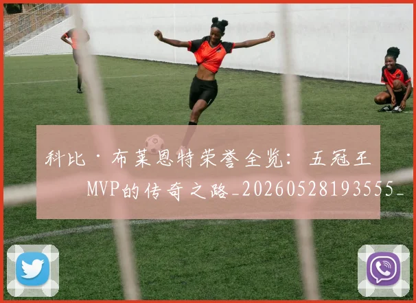 科比·布莱恩特荣誉全览:五冠王与MVP的传奇之路_20260528193555_20260708195026