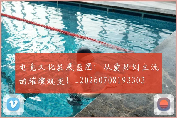 电竞文化发展蓝图:从爱好到主流的璀璨蜕变!_20260708193303