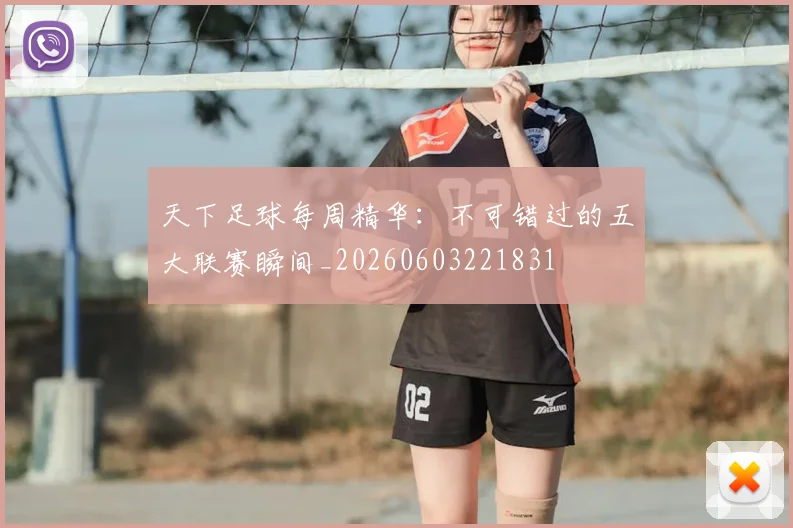 天下足球每周精华：不可错过的五大联赛瞬间_20260603221831