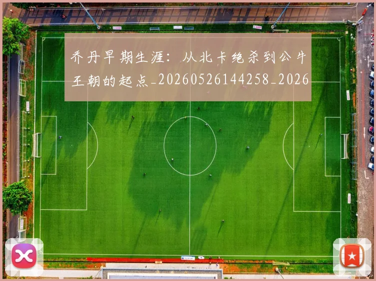 乔丹早期生涯:从北卡绝杀到公牛王朝的起点_20260526144258_20260703210245_20260716192209