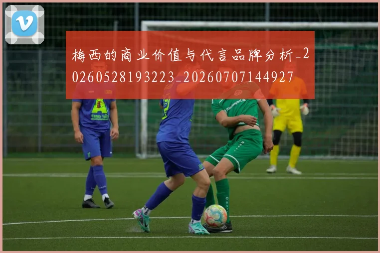梅西的商业价值与代言品牌分析_20260528193223_20260707144927