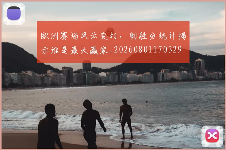 欧洲赛场风云变幻,制胜分统计揭示谁是最大赢家_20260801170329