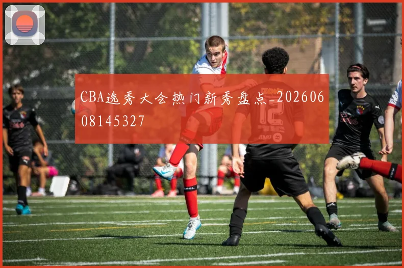 CBA选秀大会热门新秀盘点_20260608145327