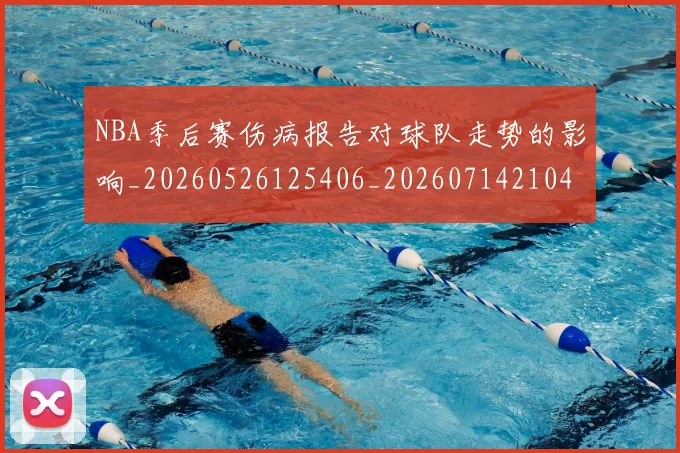 NBA季后赛伤病报告对球队走势的影响_20260526125406_20260714210425
