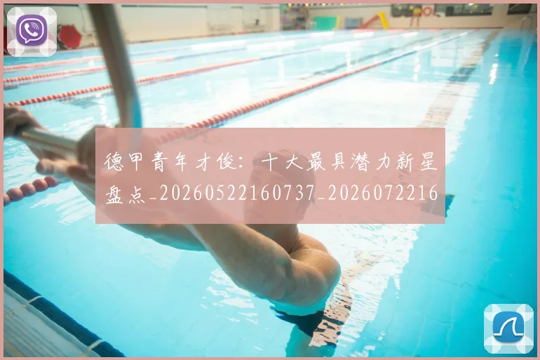 德甲青年才俊:十大最具潜力新星盘点_20260522160737_20260722162957