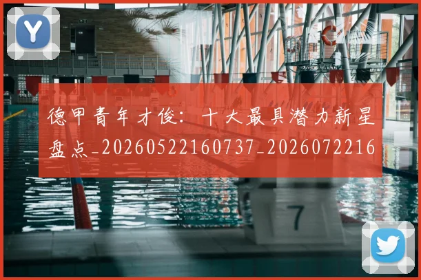 德甲青年才俊:十大最具潜力新星盘点_20260522160737_20260722162957