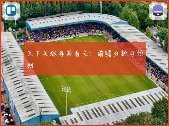 天下足球每周看点:前瞻分析与预测