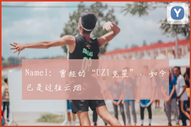 Namei：曾经的“UZI克星”，如今已是过往云烟