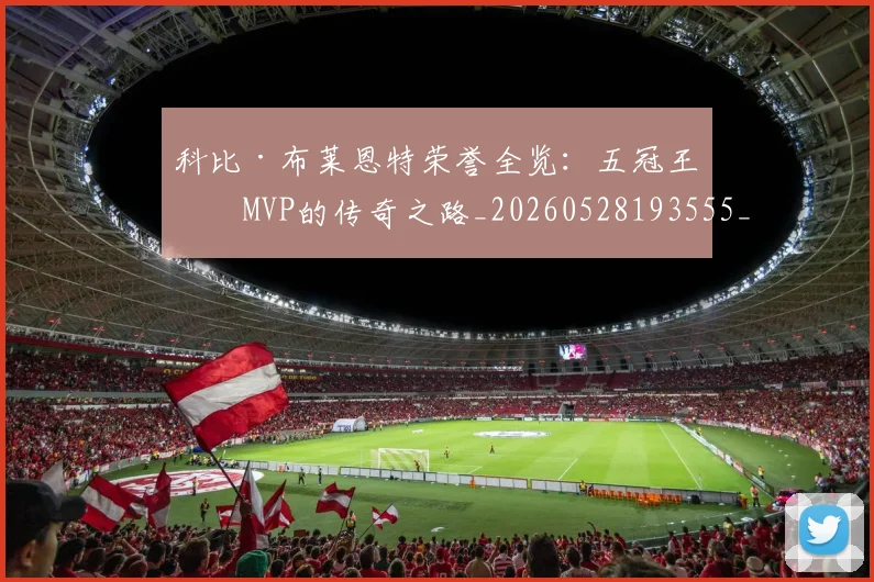 科比·布莱恩特荣誉全览:五冠王与MVP的传奇之路_20260528193555_20260708195026_20260802164844