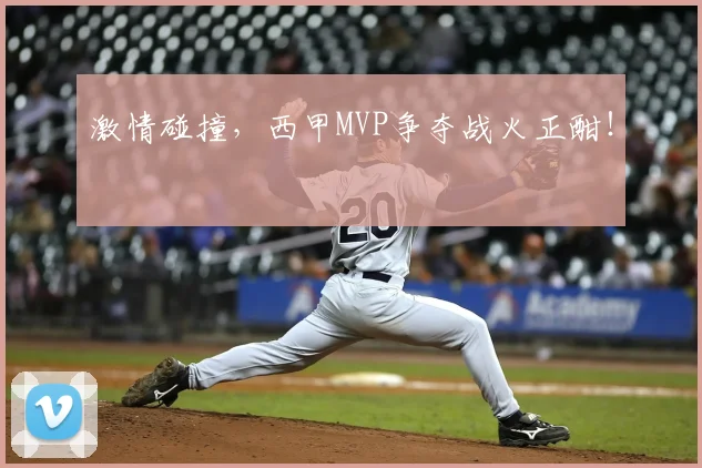激情碰撞，西甲MVP争夺战火正酣！