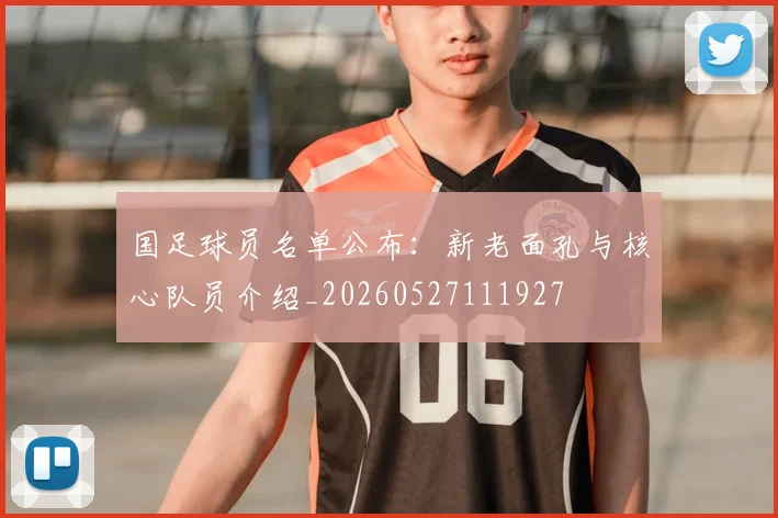 国足球员名单公布：新老面孔与核心队员介绍_20260527111927