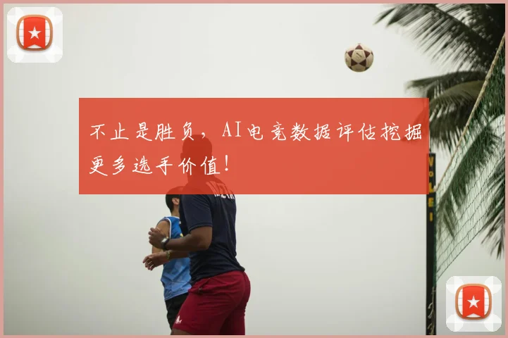 不止是胜负,AI电竞数据评估挖掘更多选手价值!