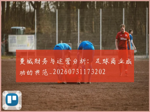 曼城财务与运营分析:足球商业成功的典范_20260731173202