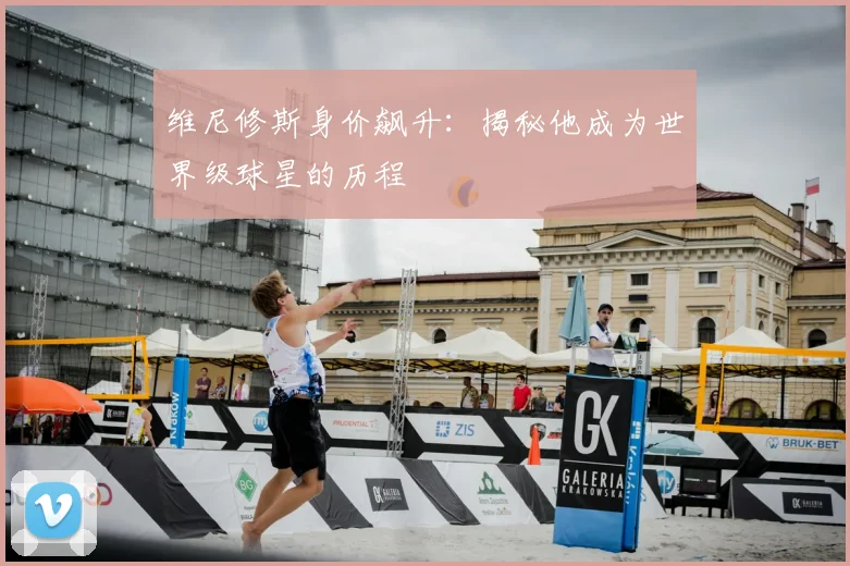 维尼修斯身价飙升：揭秘他成为世界级球星的历程