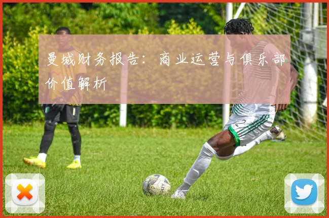 曼城财务报告：商业运营与俱乐部价值解析