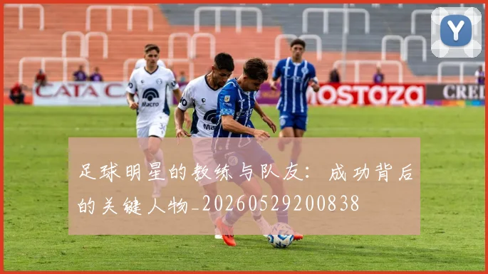 足球明星的教练与队友：成功背后的关键人物_20260529200838