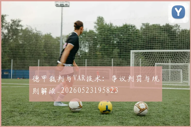 德甲裁判与VAR技术:争议判罚与规则解读_20260523195823