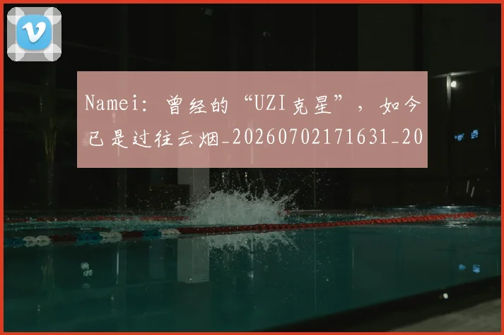 Namei：曾经的“UZI克星”，如今已是过往云烟_20260702171631_20260714214814