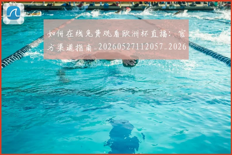 如何在线免费观看欧洲杯直播：官方渠道指南_20260527112057_20260703230553_20260720182621