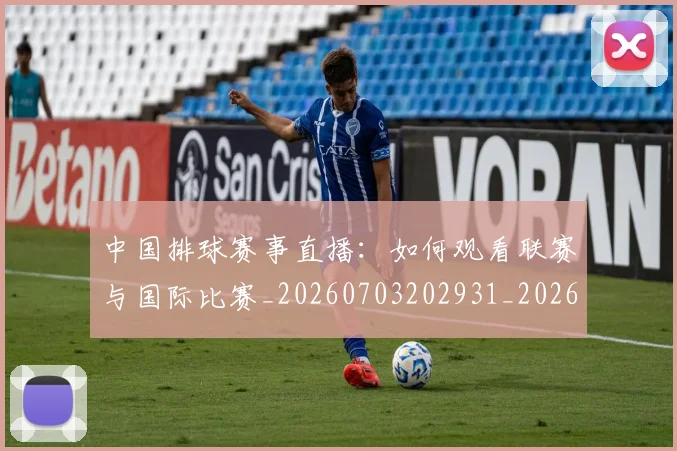 中国排球赛事直播:如何观看联赛与国际比赛_20260703202931_20260716183134