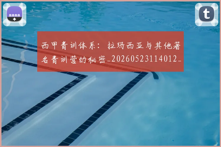 西甲青训体系：拉玛西亚与其他著名青训营的秘密_20260523114012_20260710013119