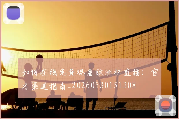 如何在线免费观看欧洲杯直播:官方渠道指南_20260530151308