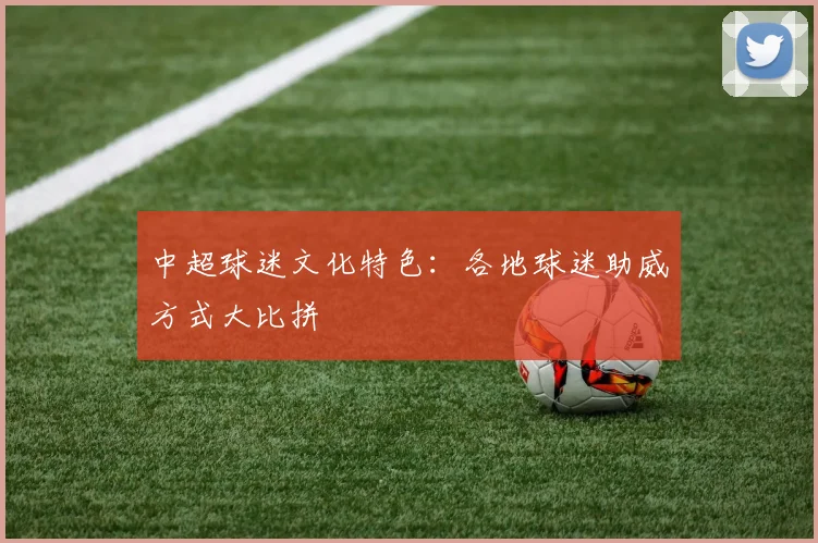 中超球迷文化特色:各地球迷助威方式大比拼