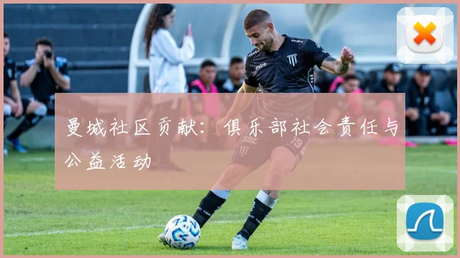 曼城社区贡献:俱乐部社会责任与公益活动
